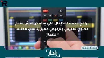 برامج جديدة للأطفال على قناة كراميش تقدم محتوى تعليمي وترفيهي مميز يناسب مختلف الأعمار